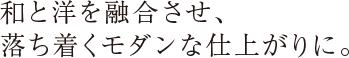 和と洋を融合させ、落ち着くモダンな仕上がりに。