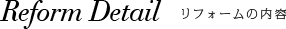 Reform Detail　リフォームの内容