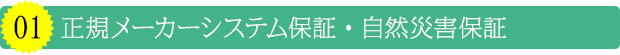 01 正規メーカーシステム保証・自然災害保証